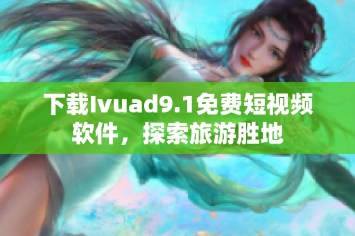 下载Ivuad9.1免费短视频软件，探索旅游胜地