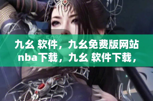 九幺 软件，九幺免费版网站nba下载，九幺 软件下载，九幺免费版下载，九幺短视频软件安装免费版----upwl14CwfvOM