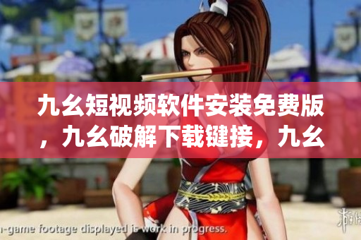 九幺短视频软件安装免费版，九幺破解下载键接，九幺软件下载安装，九幺下载，九幺免费版下载安装----I5loJELjbKFO