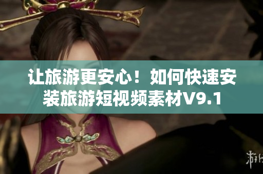 让旅游更安心！如何快速安装旅游短视频素材V9.1