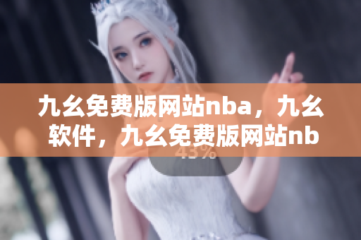 九幺免费版网站nba，九幺 软件，九幺免费版网站nba下载，九幺 软件下载，九幺免费版下载----83WtwkfwAYm8