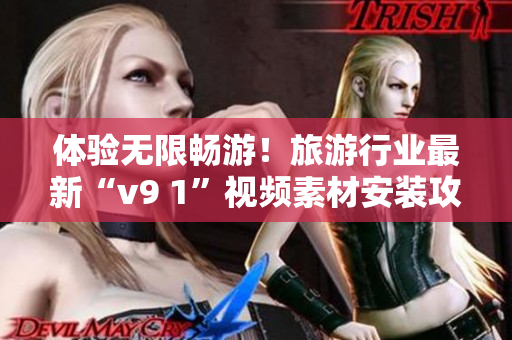 体验无限畅游！旅游行业最新“v9 1”视频素材安装攻略