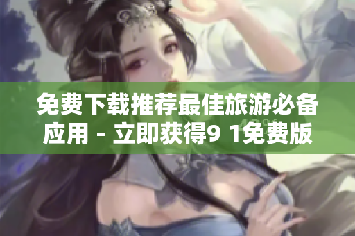 免费下载推荐最佳旅游必备应用 - 立即获得9 1免费版