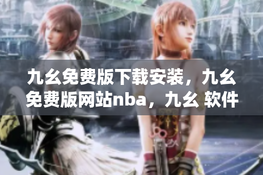九幺免费版下载安装，九幺免费版网站nba，九幺 软件，九幺免费版网站nba下载，九幺 软件下载----vynne37jhrfr
