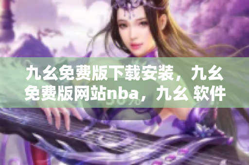 九幺免费版下载安装，九幺免费版网站nba，九幺 软件，九幺免费版网站nba下载，九幺 软件下载----Vl119rbsPduE