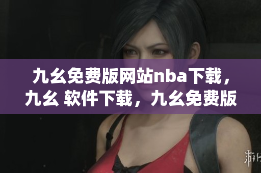 九幺免费版网站nba下载，九幺 软件下载，九幺免费版下载，九幺短视频软件安装免费版，九幺破解下载键接----ysYqIHOaes3Q