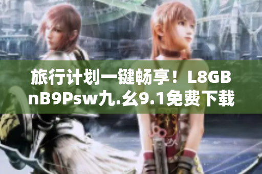 旅行计划一键畅享！L8GBnB9Psw九.幺9.1免费下载安装指南