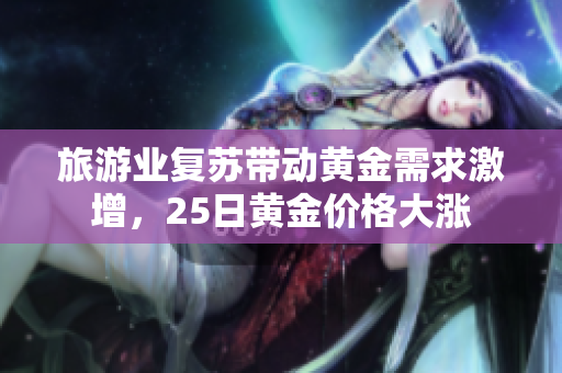 旅游业复苏带动黄金需求激增，25日黄金价格大涨