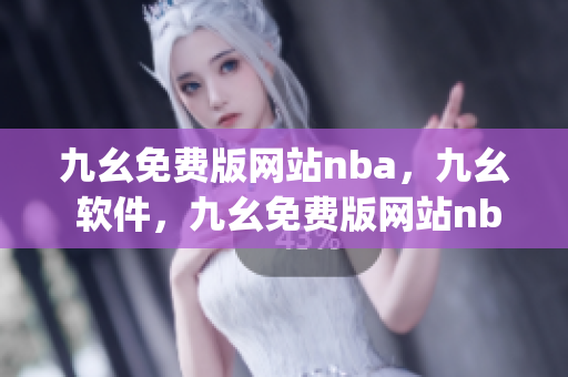 九幺免费版网站nba，九幺 软件，九幺免费版网站nba下载，九幺 软件下载，九幺免费版下载----e93XJLlTAiKE