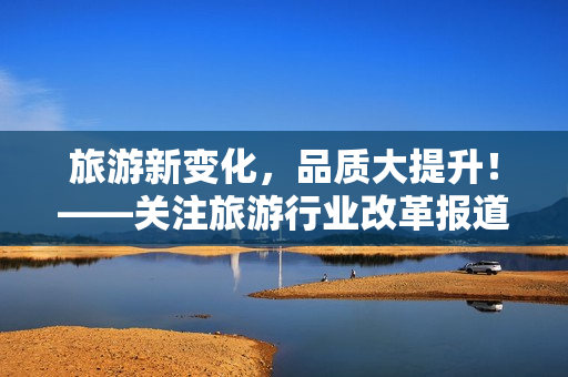 旅游新变化，品质大提升！——关注旅游行业改革报道