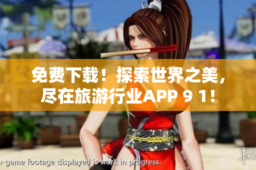 免费下载！探索世界之美，尽在旅游行业APP 9 1！