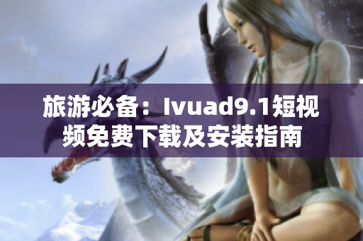 旅游必备：Ivuad9.1短视频免费下载及安装指南