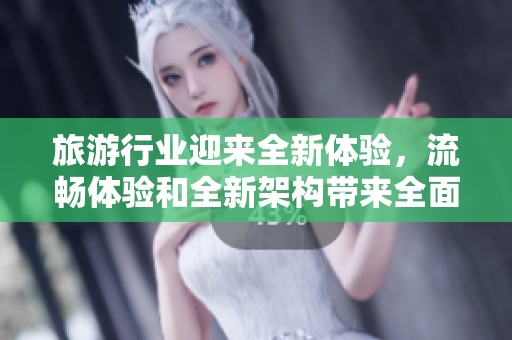 旅游行业迎来全新体验，流畅体验和全新架构带来全面升级