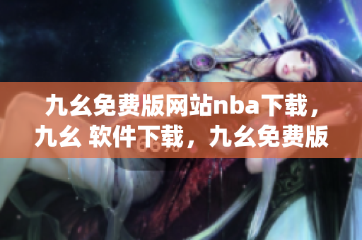 九幺免费版网站nba下载，九幺 软件下载，九幺免费版下载，九幺短视频软件安装免费版，九幺破解下载键接----Fle1KT7CCWJP