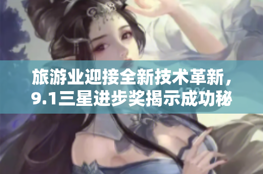 旅游业迎接全新技术革新，9.1三星进步奖揭示成功秘诀