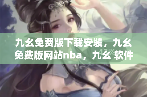 九幺免费版下载安装，九幺免费版网站nba，九幺 软件，九幺免费版网站nba下载，九幺 软件下载----5RnrgUsdIxx7