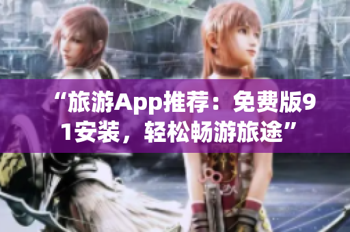 “旅游App推荐：免费版9 1安装，轻松畅游旅途”