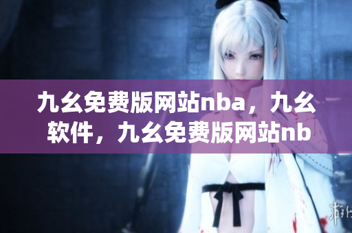 九幺免费版网站nba，九幺 软件，九幺免费版网站nba下载，九幺 软件下载，九幺免费版下载----yU3R0jLYBB4k