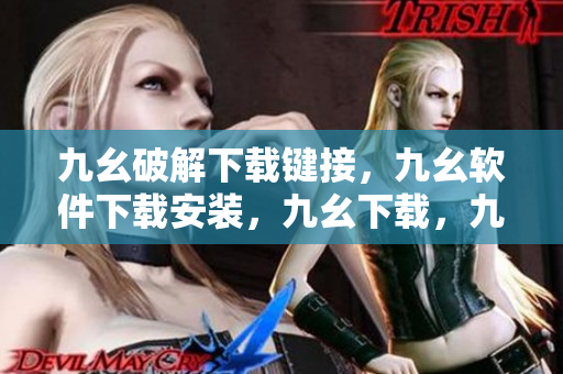 九幺破解下载键接，九幺软件下载安装，九幺下载，九幺免费版下载安装，九幺免费版网站nba----sU390Zvfe9WQ