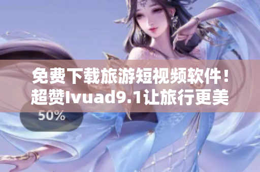 免费下载旅游短视频软件！超赞Ivuad9.1让旅行更美好