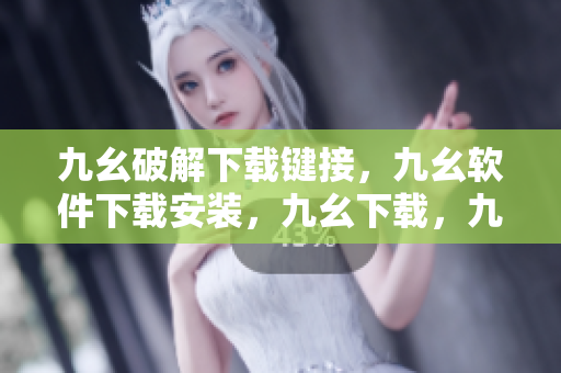 九幺破解下载键接，九幺软件下载安装，九幺下载，九幺免费版下载安装，九幺免费版网站nba----SPrhm71QtBGz