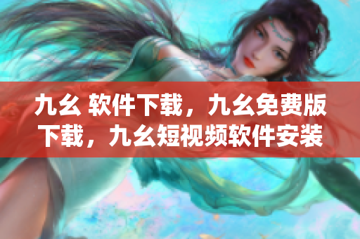 九幺 软件下载，九幺免费版下载，九幺短视频软件安装免费版，九幺破解下载键接，九幺软件下载安装----repdgqZ2OTwe