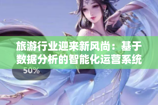 旅游行业迎来新风尚：基于数据分析的智能化运营系统推出