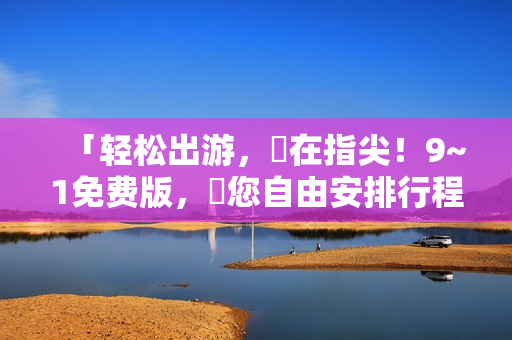 「轻松出游，盡在指尖！9~1免费版，讓您自由安排行程！」