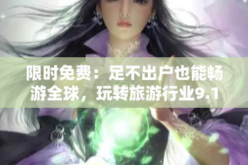 限时免费：足不出户也能畅游全球，玩转旅游行业9.1免费版