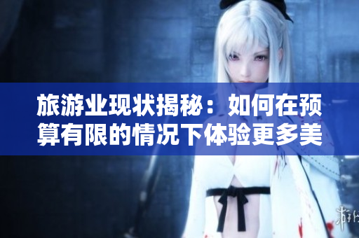 旅游业现状揭秘：如何在预算有限的情况下体验更多美好