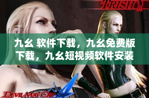 九幺 软件下载，九幺免费版下载，九幺短视频软件安装免费版，九幺破解下载键接，九幺软件下载安装----poPXCnSj4JfV