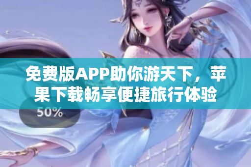 免费版APP助你游天下，苹果下载畅享便捷旅行体验