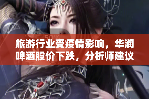 旅游行业受疫情影响，华润啤酒股价下跌，分析师建议买入