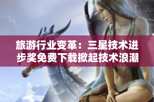 旅游行业变革：三星技术进步奖免费下载掀起技术浪潮！