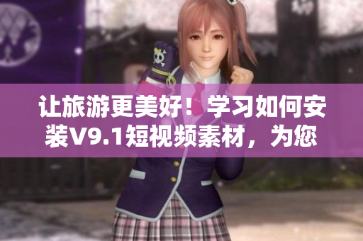 让旅游更美好！学习如何安装V9.1短视频素材，为您的旅行网站添加创意与动力！