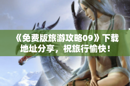 《免费版旅游攻略09》下载地址分享，祝旅行愉快！