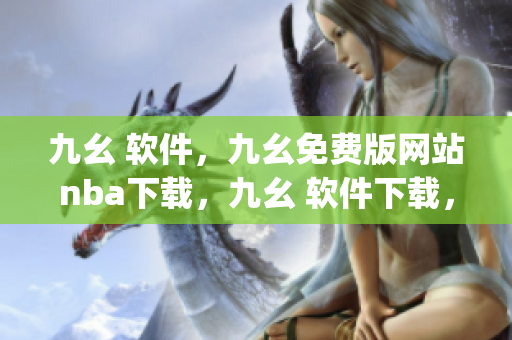 九幺 软件，九幺免费版网站nba下载，九幺 软件下载，九幺免费版下载，九幺短视频软件安装免费版----vHcoxmfdjmhO
