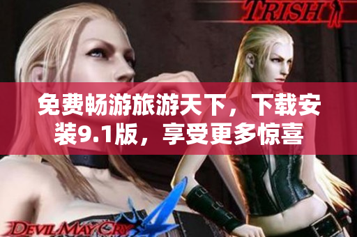 免费畅游旅游天下，下载安装9.1版，享受更多惊喜