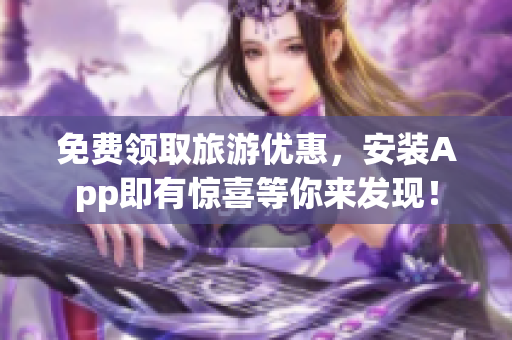 免费领取旅游优惠，安装App即有惊喜等你来发现！