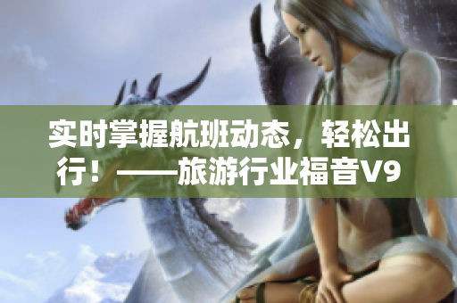 实时掌握航班动态，轻松出行！——旅游行业福音V9.1