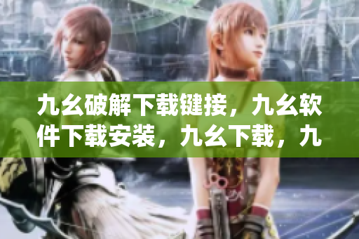九幺破解下载键接，九幺软件下载安装，九幺下载，九幺免费版下载安装，九幺免费版网站nba----omfYpWpqzfzb