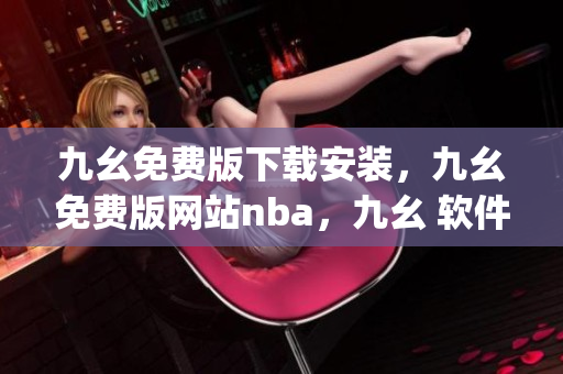 九幺免费版下载安装，九幺免费版网站nba，九幺 软件，九幺免费版网站nba下载，九幺 软件下载----5ahOy3HjCV0m