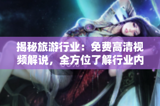 揭秘旅游行业：免费高清视频解说，全方位了解行业内幕