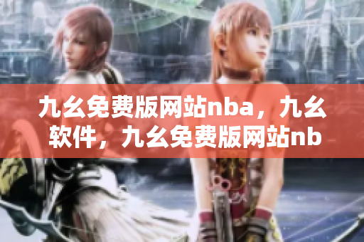 九幺免费版网站nba，九幺 软件，九幺免费版网站nba下载，九幺 软件下载，九幺免费版下载----XF3l1LRhkQWv