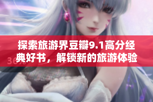 探索旅游界豆瓣9.1高分经典好书，解锁新的旅游体验！