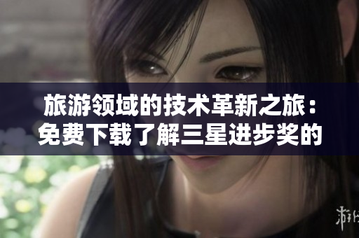 旅游领域的技术革新之旅：免费下载了解三星进步奖的背后！