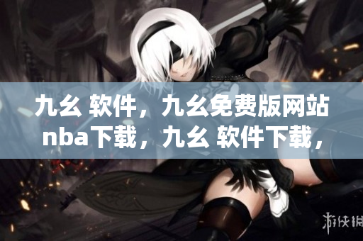 九幺 软件，九幺免费版网站nba下载，九幺 软件下载，九幺免费版下载，九幺短视频软件安装免费版----lgHmJtlO3UbI