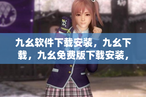 九幺软件下载安装，九幺下载，九幺免费版下载安装，九幺免费版网站nba，九幺 软件----5Jx4nrqEmYgp