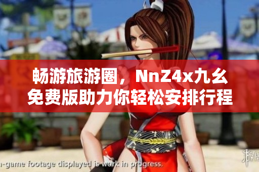 畅游旅游圈，NnZ4x九幺免费版助力你轻松安排行程