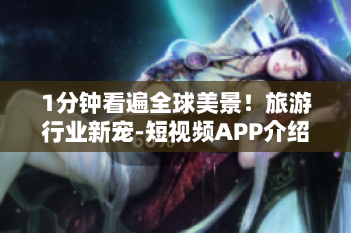 1分钟看遍全球美景！旅游行业新宠-短视频APP介绍